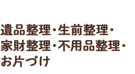 遺品整理・生前整理・家財整理・不用品整理・お片づけ